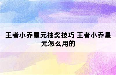 王者小乔星元抽奖技巧 王者小乔星元怎么用的